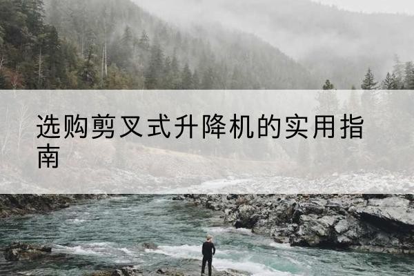 潘集剪叉式升降机怎么选-选购剪叉式升降机的实用指南