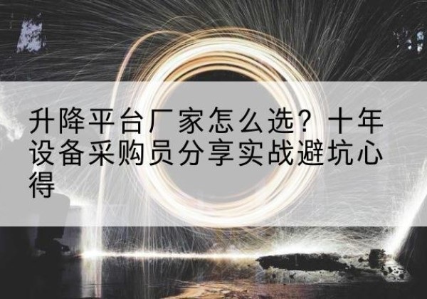 潘集升降平台厂家-怎么选？十年设备采购员分享实战避坑心得