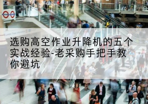 潘集高空作业升降机厂家-选购高空作业升降机的五个实战经验-老采购手把手教你避坑
