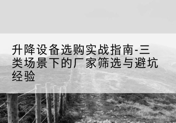 潘集移动式升降机厂家推荐-升降设备选购实战指南-三类场景下的厂家筛选与避坑经验