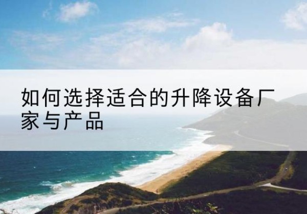 潘集电动升降平台厂家-如何选择适合的升降设备厂家与产品